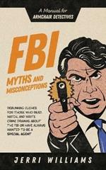 FBI Myths and Misconceptions: A Manual for Armchair Detectives