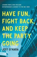 Have Fun, Fight Back, and Keep the Party Going: Lessons from a New Orleans Entrepreneur's Journey to the Inc. 5000