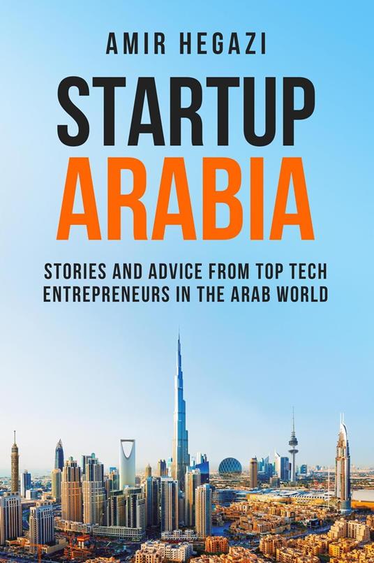 Startup Arabia: Stories and Advice from Top Tech Entrepreneurs in the Arab World