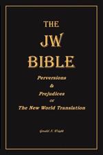 The Jw Bible: Perversions and Prejudices of the New World Translation