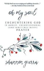 Oh My Soul: Encountering God in Honest, Unconventional (and Sometimes Messy) Prayer