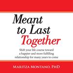 Meant to Last Together: Shift your life course toward a happier and more fulfilling relationship for many years to come