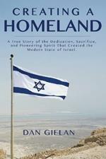 Creating a Homeland: A True Story of the Dedication, Sacrifice, And Pioneering Spirit That Created the Modern State of Israel