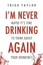 I'm Never Drinking Again: : Maybe It's Time to Think About Your Drinking?