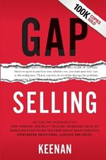 Gap Selling: Getting the Customer to Yes: How Problem-Centric Selling Increases Sales by Changing Everything You Know About Relationships, Overcoming Objections, Closing and Price
