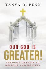 Our God Is Greater! Through Despair To Delight And Destiny