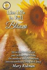 Live Life in Full Bloom: Devotions to Transform Your Ordinary Path from the Mundane and the Mayhem into Extraordinary Living with Jesus