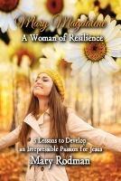 Mary Magdalene a Woman of Resilience: 5 Lessons to Develop an Irrepressible Passion for Jesus