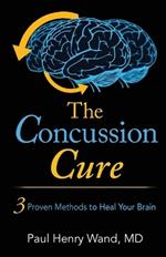 The Concussion Cure: 3 Proven Methods to Heal Your Brain