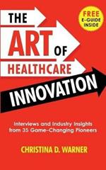 The Art of Healthcare Innovation: Interviews and Industry Insights from 35 Game-Changing Pioneers