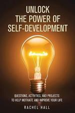 Unlock the Power of Self-Development: Questions, Activities, and Projects to Help Motivate and Improve Your Life