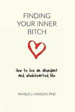 Finding Your Inner Bitch: How to live an abundant and wholehearted life