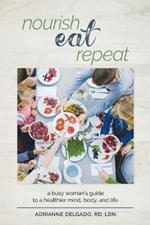 Nourish, Eat, Repeat: A busy woman's guide to a healthier mind, body, and life