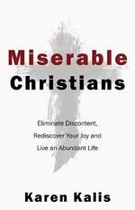 Miserable Christians: Eliminate Discontent, Rediscover Your Joy and Live an Abundant Life