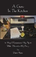 A Guru In The Kitchen: 50 Ways I Remembered My Spirit While I Nourished My Body