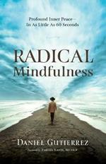 Radical Mindfulness: Profound Inner Peace In As Little As 60 Seconds