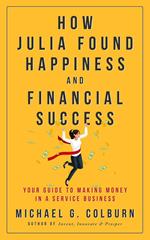 How Julia Found Happiness and Financial Success - Your Guide to Making Money in a Service Business