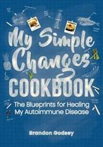 My Simple Changes Cookbook: The Blueprints for Healing My Autoimmune Disease