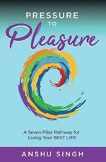 Pressure to Pleasure: A Seven Pillar Pathway for Living Your Best Life