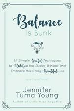 Balance is Bunk: 14 Simple, Soulful Techniques to Redefine the Elusive B-Word and Embrace this Crazy, Beautiful Life