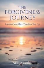 The Forgiveness Journey: Transcend Your Hurt, Transform Your Life