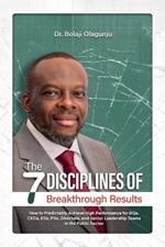 The Seven Disciplines of Breakthrough Results: How to Predictably Achieve High Performance for DGs, CEOs, ESs, PSs, Directors, and Senior Leadership Teams in the Public Sector