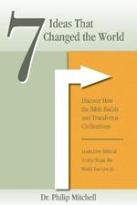 7 Ideas That Changed The World: Discover how the bible builds and transforms civilizations