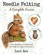 Needle Felting - A Complete Course: From Beginner to Advanced with Step-by-Step Instructions