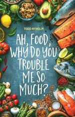 Ah, food, why do you trouble me so much?: 14 mental and emotional steps you need before you take one more bite