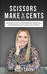 Scissors Make Cents: Business, Ethics & Empowerment Essentials for Running a Hair Salon that Thrives