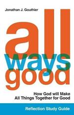 All Ways Good Reflection Study Guide: How God will Make All Things Together for Good