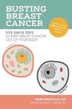 Busting Breast Cancer: Five Simple Steps to Keep Breast Cancer Out of Your Body