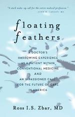 Floating Feathers: A Doctor's Harrowing Experience as a Patient Within Conventional Medicine --- and an Impassioned Call for the Future of Care in America