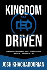 Kingdom Driven: The Definitive Guide for How Driven Christian Men Can Dominate In Life