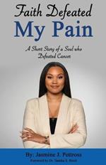Faith Defeated My Pain: A Short Story of a Soul who Defeated Cancer