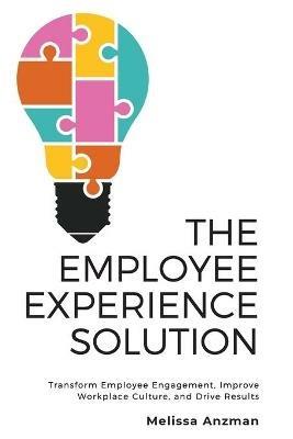 The Employee Experience Solution: Transform Employee Engagement, Improve Workplace Culture, and Drive Results - Melissa Anzman - cover
