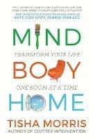 Mind Body Home: Transform Your Life One Room at a Tiime