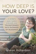 How Deep Is Your Love?: A Mom's Shattered Dreams Are Transformed Into Showers Of Blessings