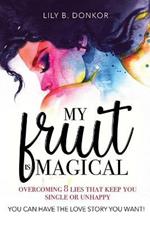 My Fruit Is Magical: Overcome 8 LIES That Keep You Single or Unhappy. YOU CAN HAVE the LOVE STORY YOU WANT