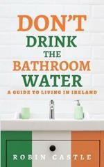 Don't Drink the Bathroom Water: A Guide to Living In Ireland