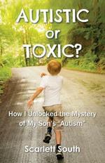 Autistic or Toxic? How I Unlocked the Mystery of My Son's Autism