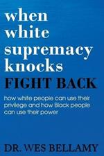 When White Supremacy Knocks, Fight Back! How White People Can Use Their Privilege and How Black People Can Use Their Power.