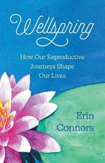 Wellspring: How our Reproductive Journeys Shape Our Lives