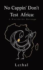 No Cappin' Don't Test Africa: A Worldwide Message: A Worldwide Message: A Worldwide Message