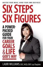 Six Steps Six Figures - A Power-Packed Guide for Your Career Goals & Life God's Way: Master Your Move - Mind Your Own Business