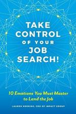 Take Control of Your Job Search: 10 Emotions You Must Master to Land the Job