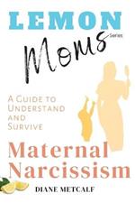 Lemon Moms: A Guide to Understand and Survive Maternal Narcissism