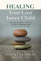 Healing Your Lost Inner Child: How to Stop Impulsive Reactions, Set Healthy Boundaries and Embrace an Authentic Life