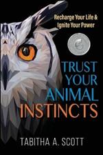 Trust Your Animal Instincts: Recharge Your Life & Ignite Your Power