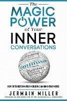 The Magic Power of Your Inner Conversations: How To Transform Your World By Changing Your Words